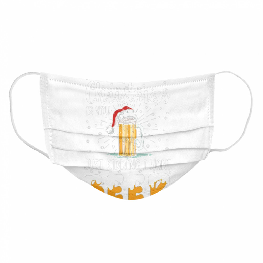 All I Want For Christmas Is You Just Kidding I Want Beer Cloth Face Mask