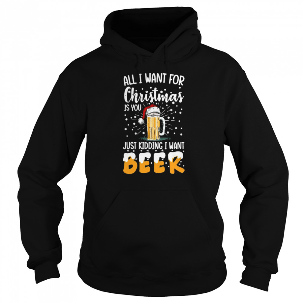 All I Want For Christmas Is You Just Kidding I Want Beer Unisex Hoodie