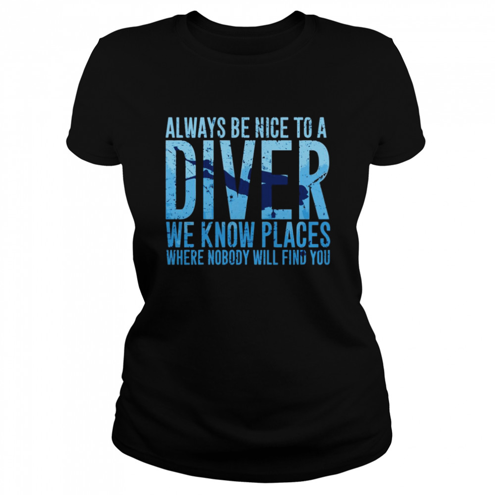Always Be Nice To A Diver We Know Places Where Nobody Will Find Classic Women's T-shirt