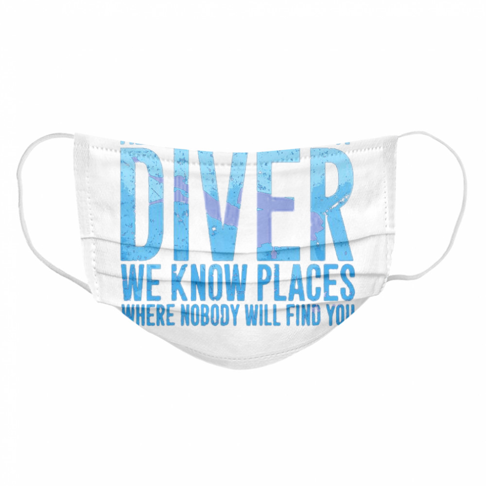 Always Be Nice To A Diver We Know Places Where Nobody Will Find Cloth Face Mask