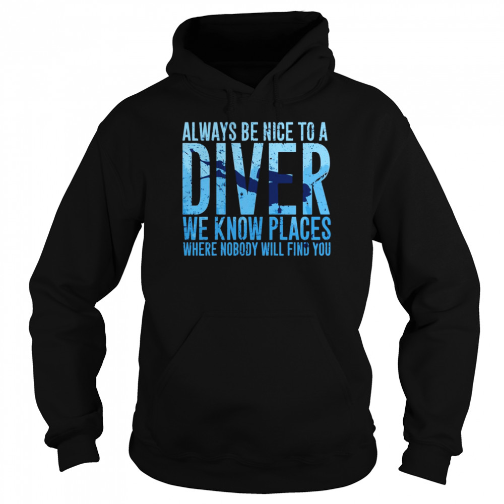 Always Be Nice To A Diver We Know Places Where Nobody Will Find Unisex Hoodie