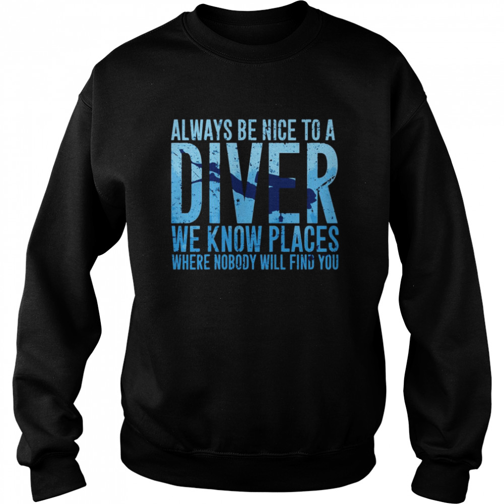 Always Be Nice To A Diver We Know Places Where Nobody Will Find Unisex Sweatshirt