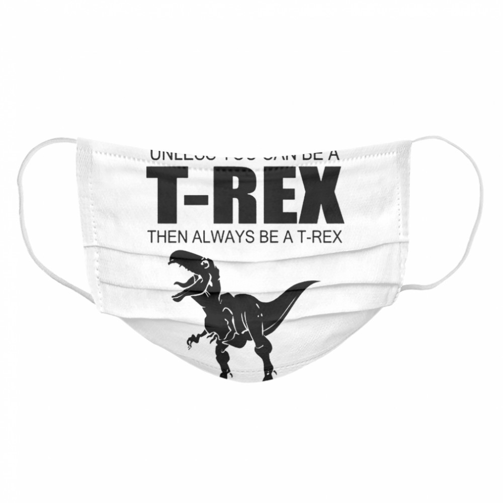 Always Be Yourself Unless You Can Be A T Rex Then Always Be A T Rex Cloth Face Mask