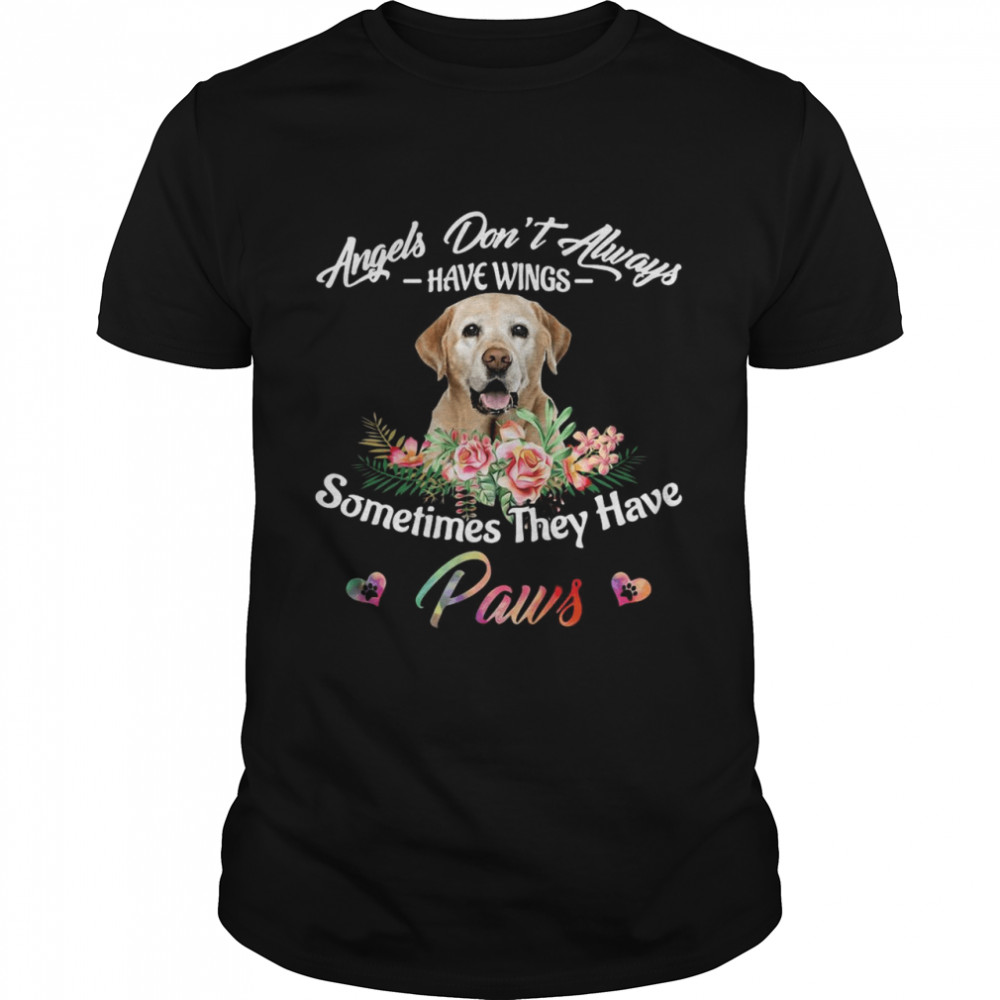 Angels Don’t Always Have Wings Labrador Retriever Sometimes They Have Paws shirt