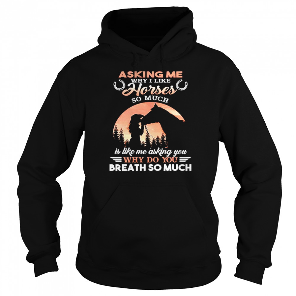 Asking Me Why I Like Horses So Much Is Like Me Asking You Why Do You Breath So Much Unisex Hoodie