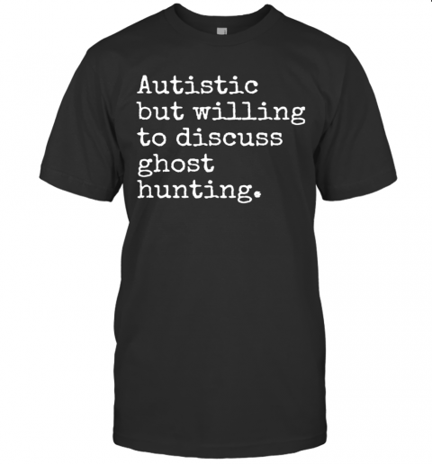 Autistic But Willing To Discuss Ghost Hunting T-Shirt
