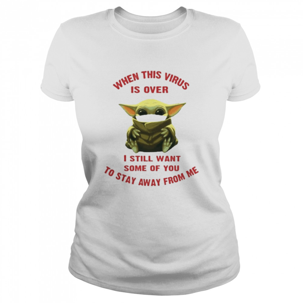 Baby yoda when this virus is over I still want some of you stay from me Classic Women's T-shirt