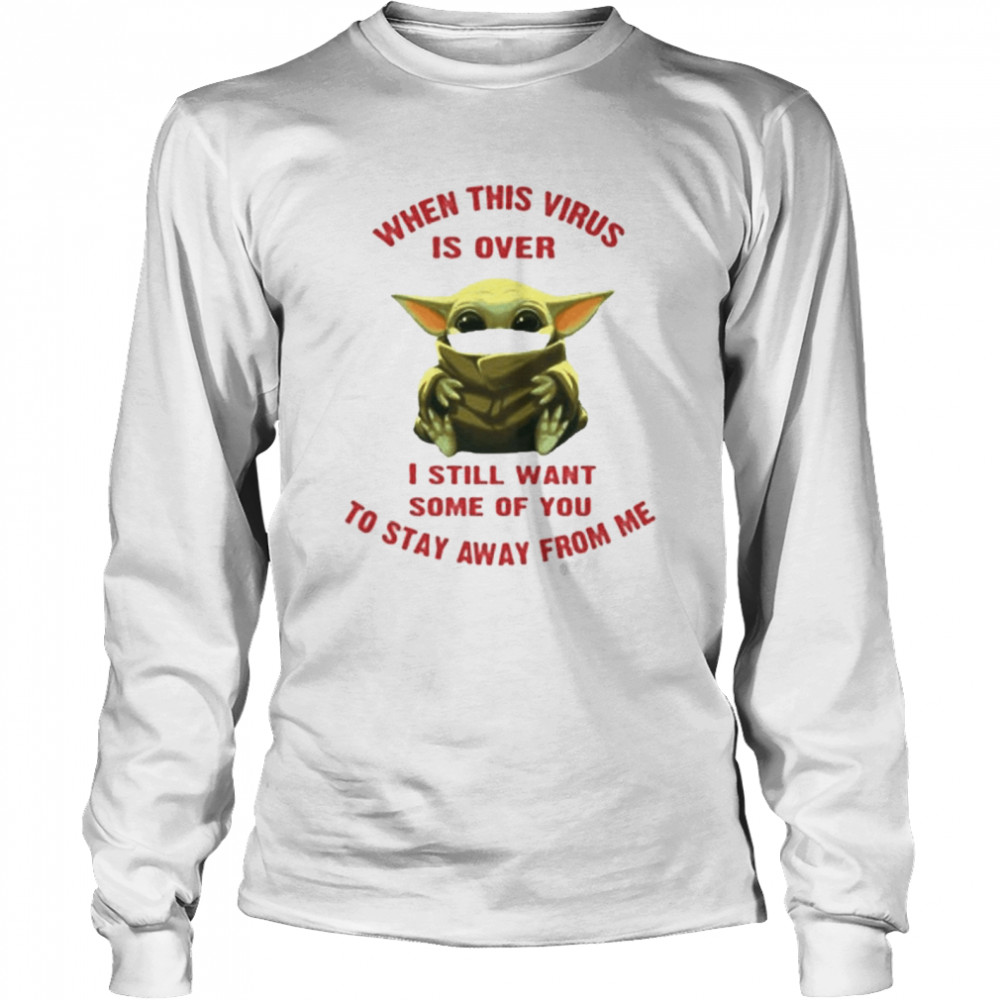 Baby yoda when this virus is over I still want some of you stay from me Long Sleeved T-shirt