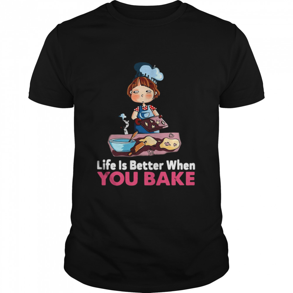 Baking Life Is Better When You Bake shirt