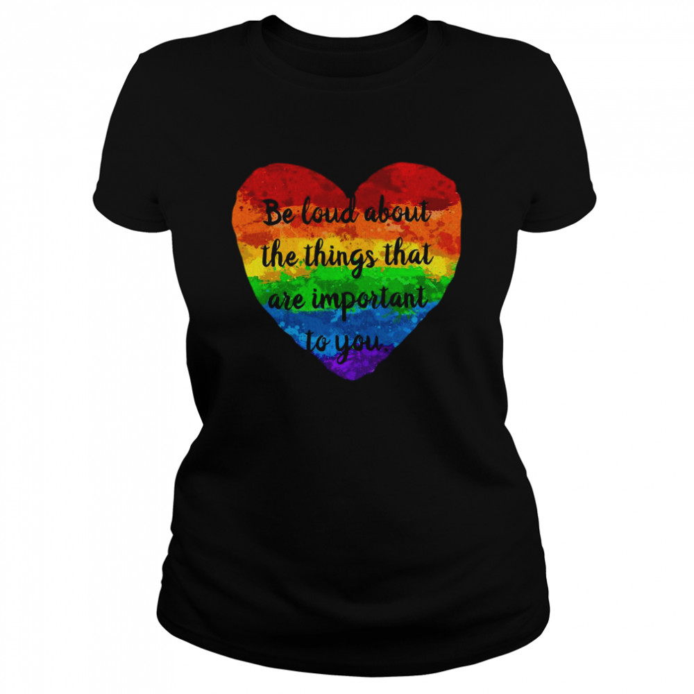 Be Loud About The Things That Are Important To You Classic Women's T-shirt