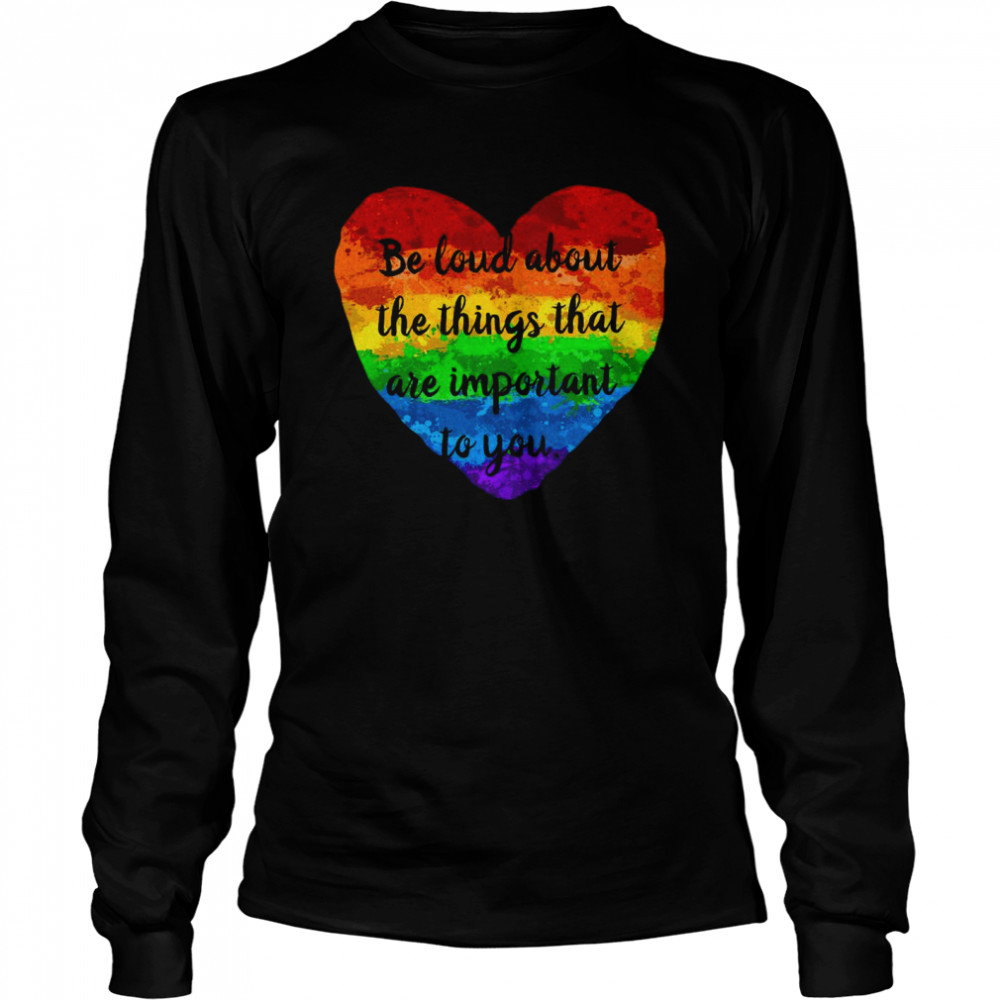 Be Loud About The Things That Are Important To You Long Sleeved T-shirt