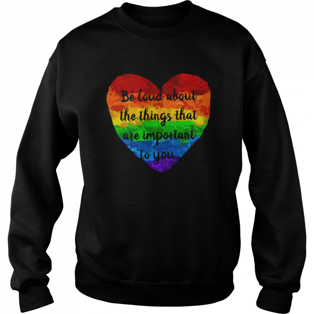 Be Loud About The Things That Are Important To You Unisex Sweatshirt