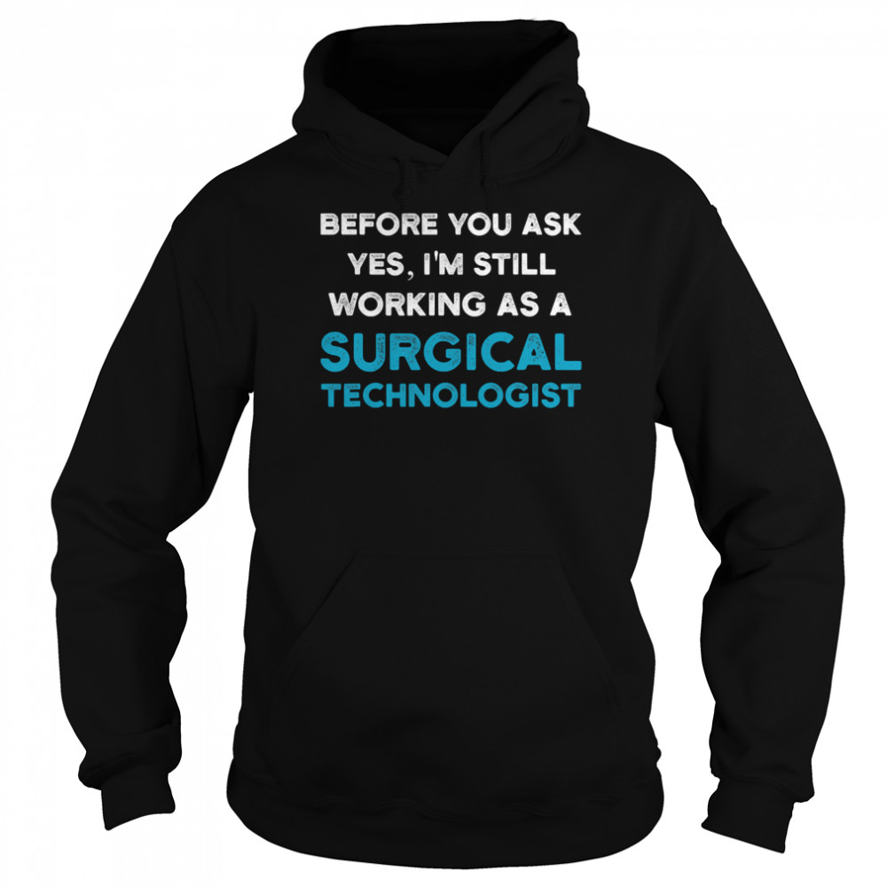 Before you ask yes I'm still working as a Surgical Technologist Ask Scrub Tech Unisex Hoodie