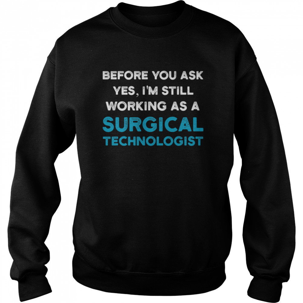 Before you ask yes I'm still working as a Surgical Technologist Ask Scrub Tech Unisex Sweatshirt