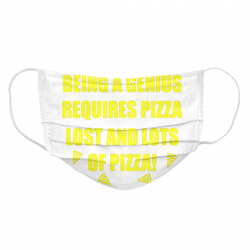 Being A Genius Requires Pizza Lost And Lots Of Pizza Cloth Face Mask
