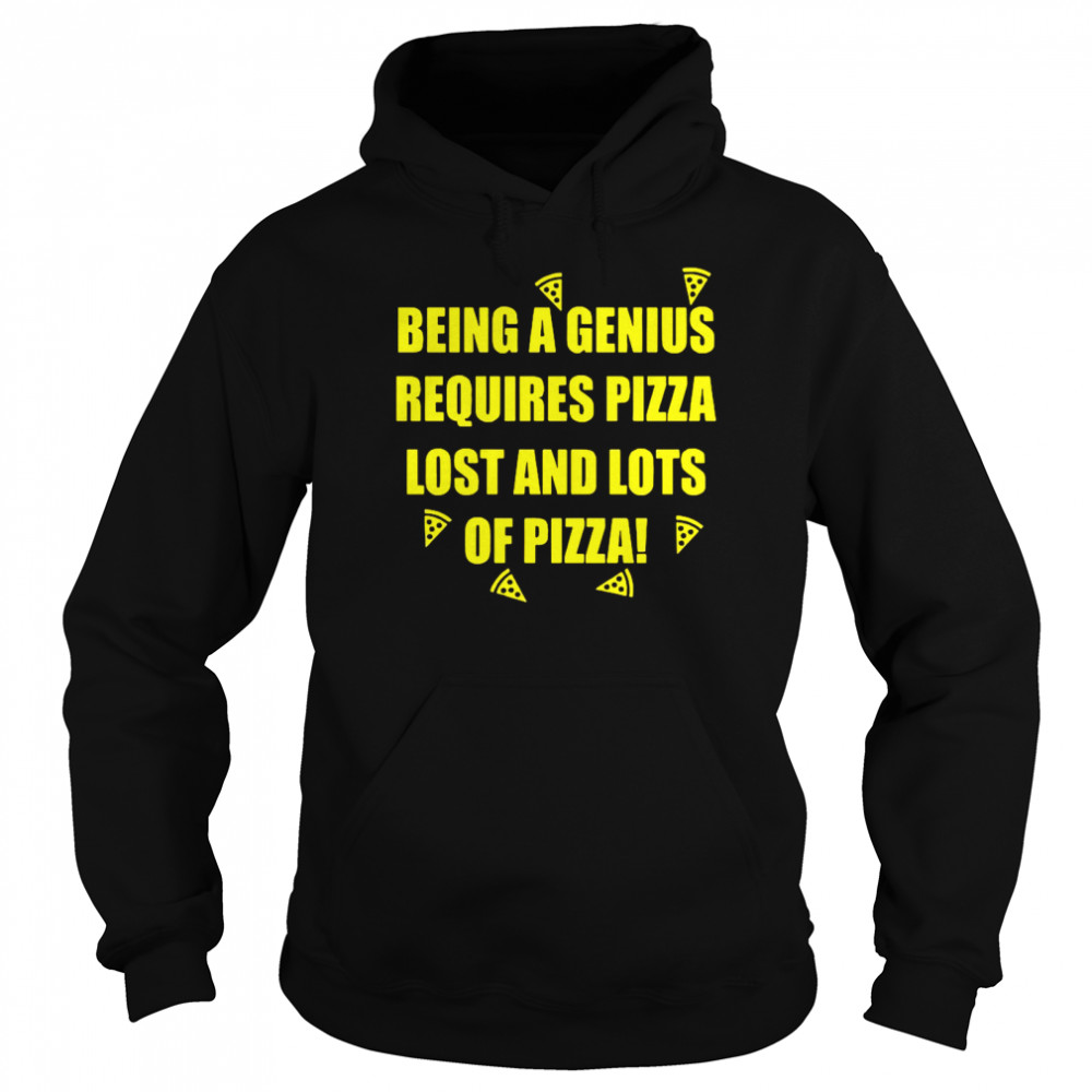 Being A Genius Requires Pizza Lost And Lots Of Pizza Unisex Hoodie