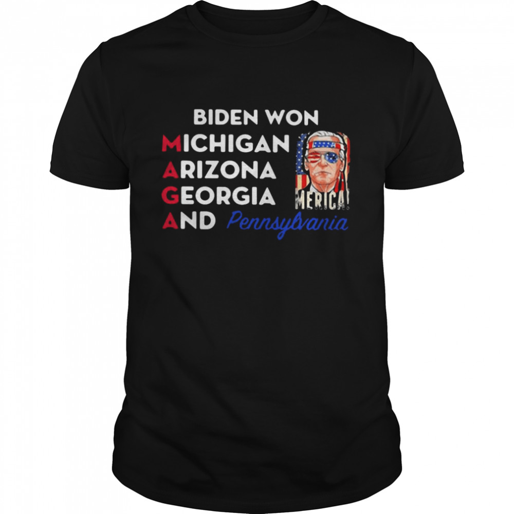 Biden Won Michigan Arizona Georgia And Pennsylvania Maga shirt