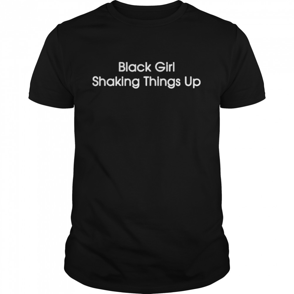 Black Girl Shaking Things Up shirt