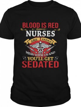 Blood Is Red Nurses Are Jaded Mess With Us And You'll Get Sedated shirt