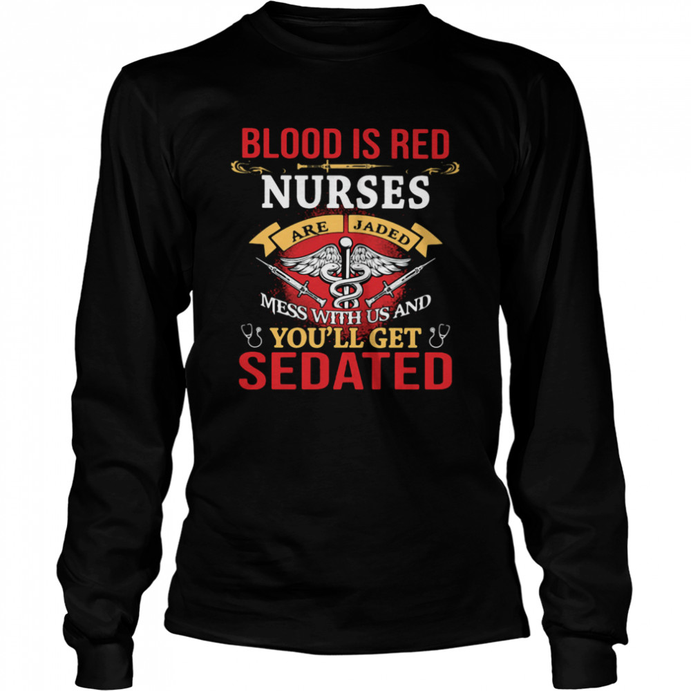 Blood Is Red Nurses Are Jaded Mess With Us And You'll Get Sedated Long Sleeved T-shirt