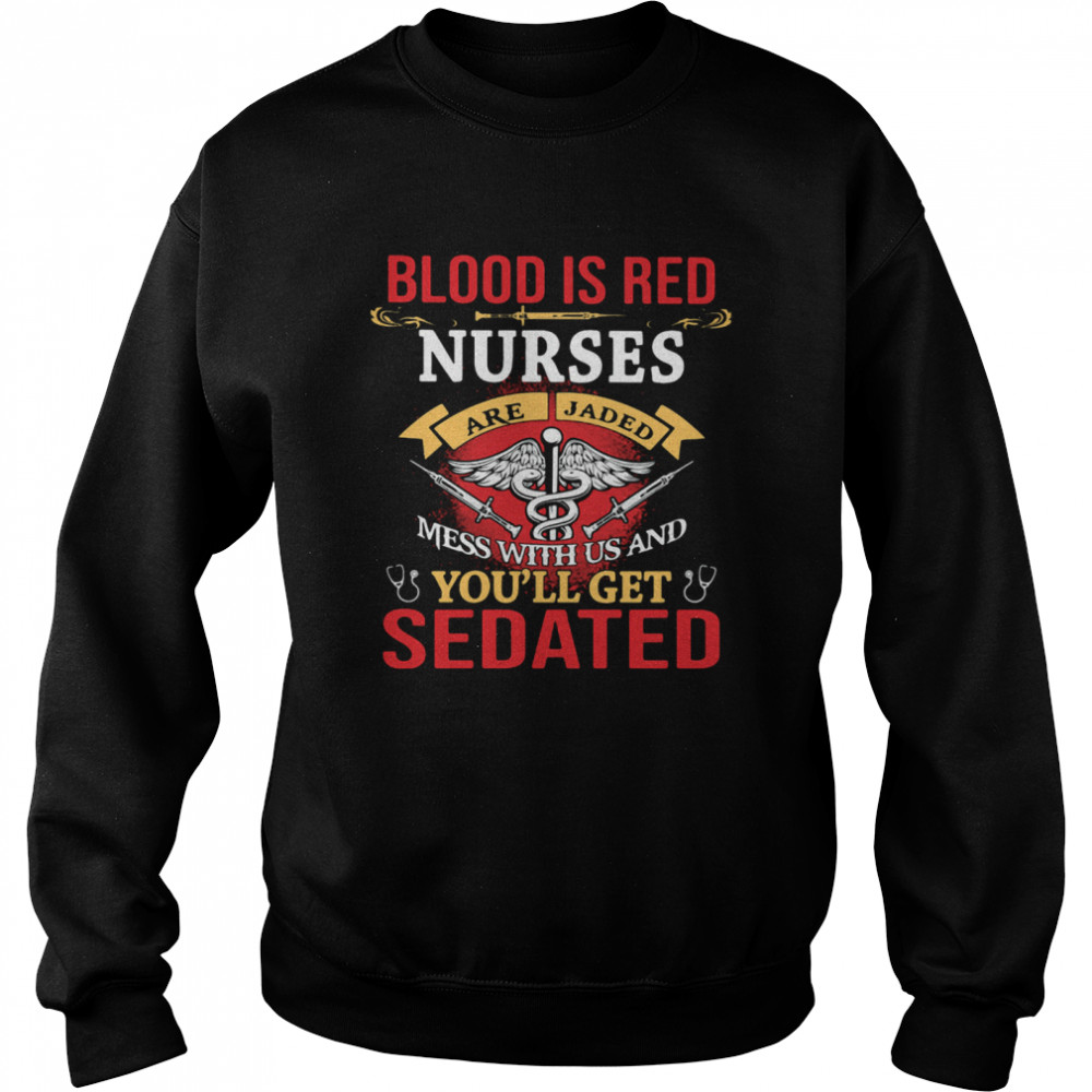 Blood Is Red Nurses Are Jaded Mess With Us And You'll Get Sedated Unisex Sweatshirt