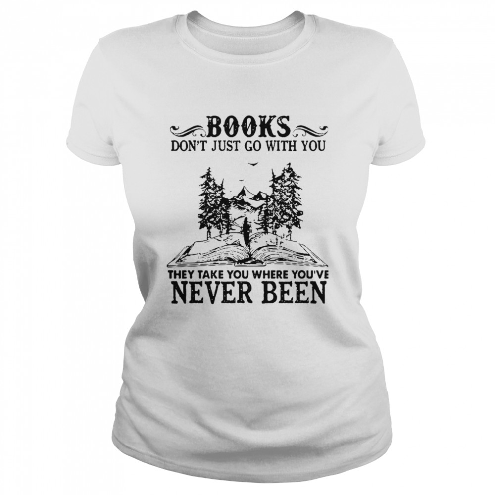Books Dont Just Go With You Thay Take You Where You’ve Never Been Classic Women's T-shirt