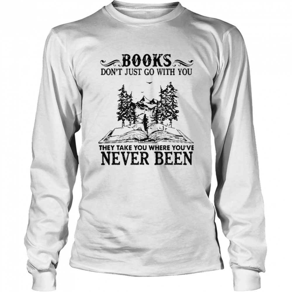 Books Dont Just Go With You Thay Take You Where You’ve Never Been Long Sleeved T-shirt