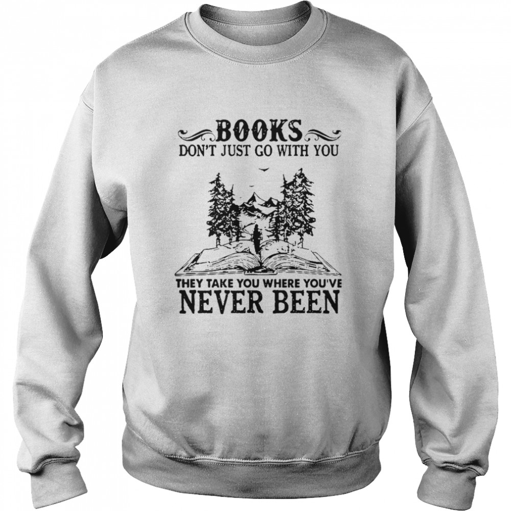 Books Dont Just Go With You Thay Take You Where You’ve Never Been Unisex Sweatshirt