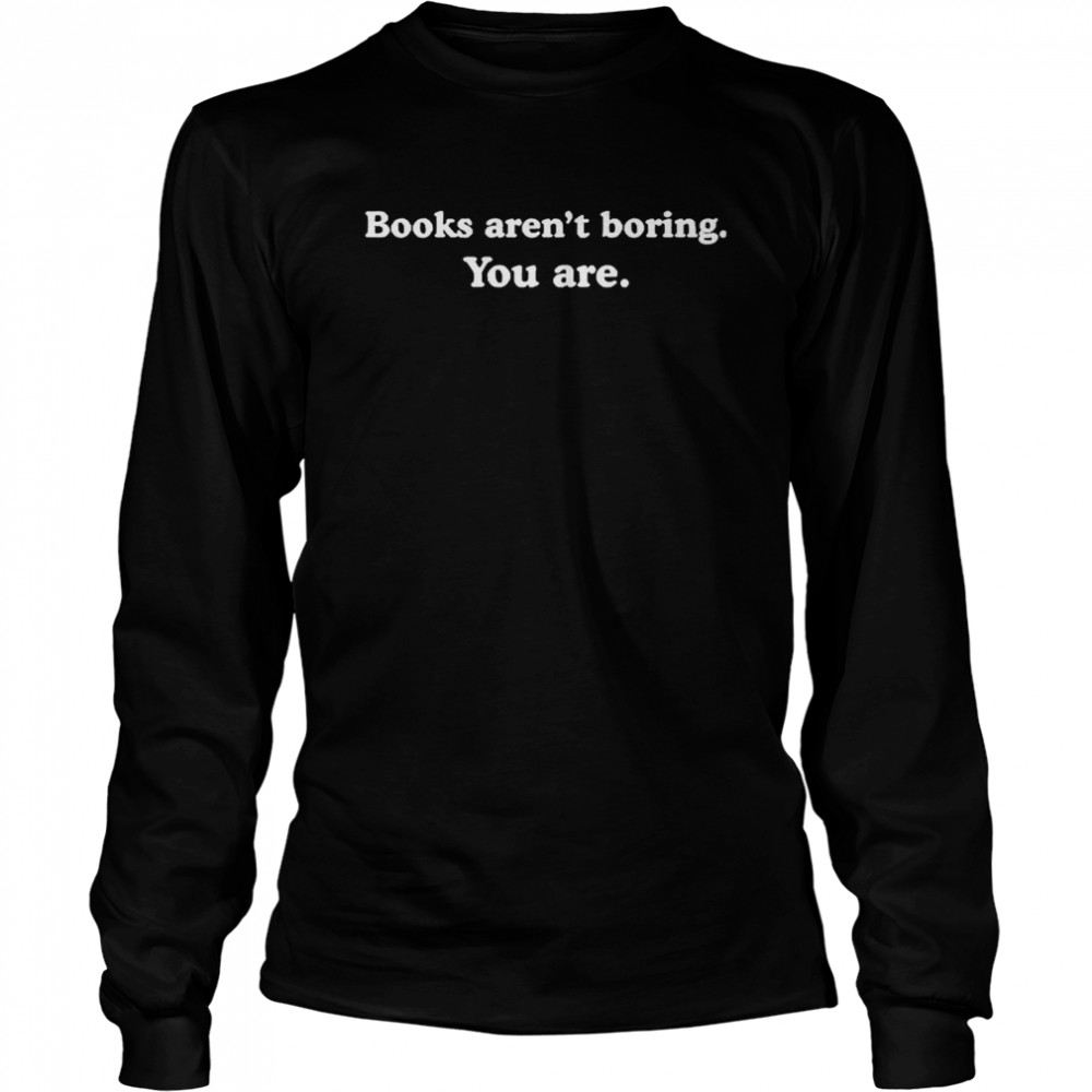 Books arent boring you are Long Sleeved T-shirt