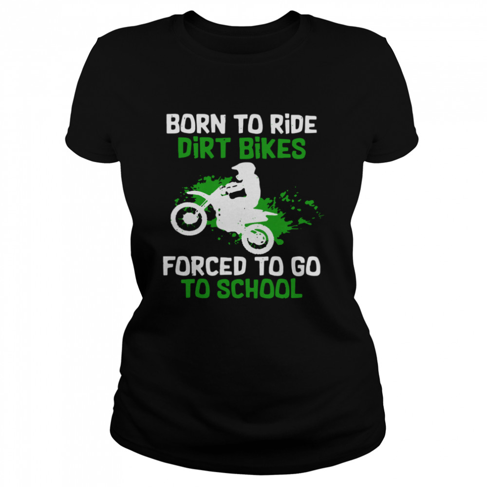 Born To Ride Dirt Bikes Forced To Go To School Classic Women's T-shirt