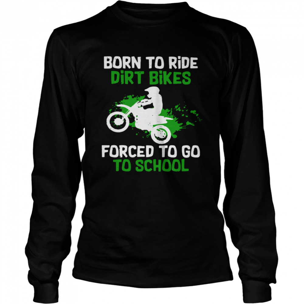 Born To Ride Dirt Bikes Forced To Go To School Long Sleeved T-shirt