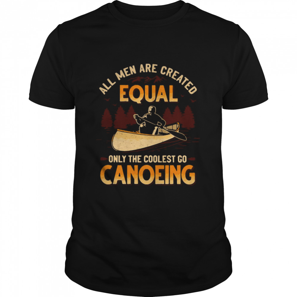 Canoeing All Men Are Created Equal Only The Coolest Go Canoeing shirt