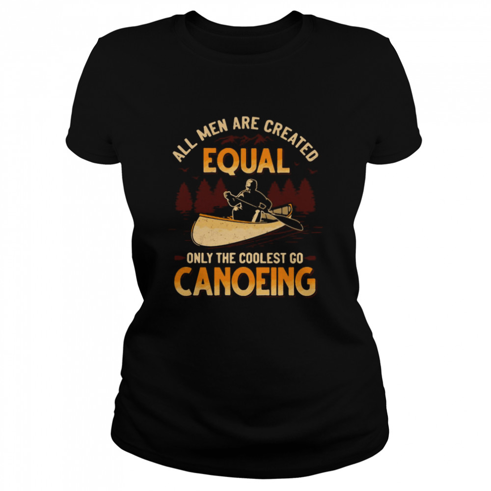 Canoeing All Men Are Created Equal Only The Coolest Go Canoeing Classic Women's T-shirt