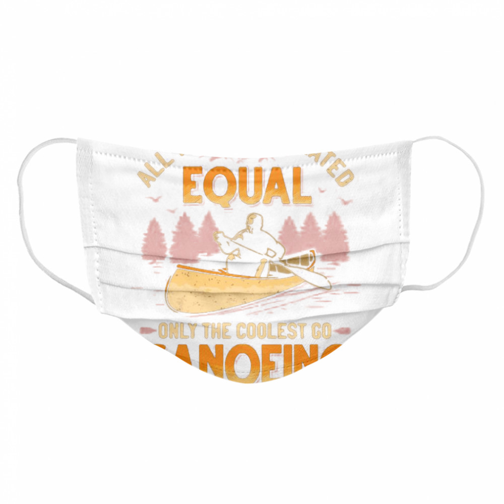 Canoeing All Men Are Created Equal Only The Coolest Go Canoeing Cloth Face Mask