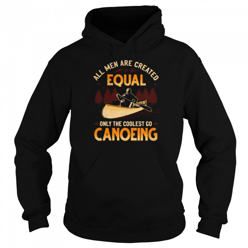 Canoeing All Men Are Created Equal Only The Coolest Go Canoeing Unisex Hoodie