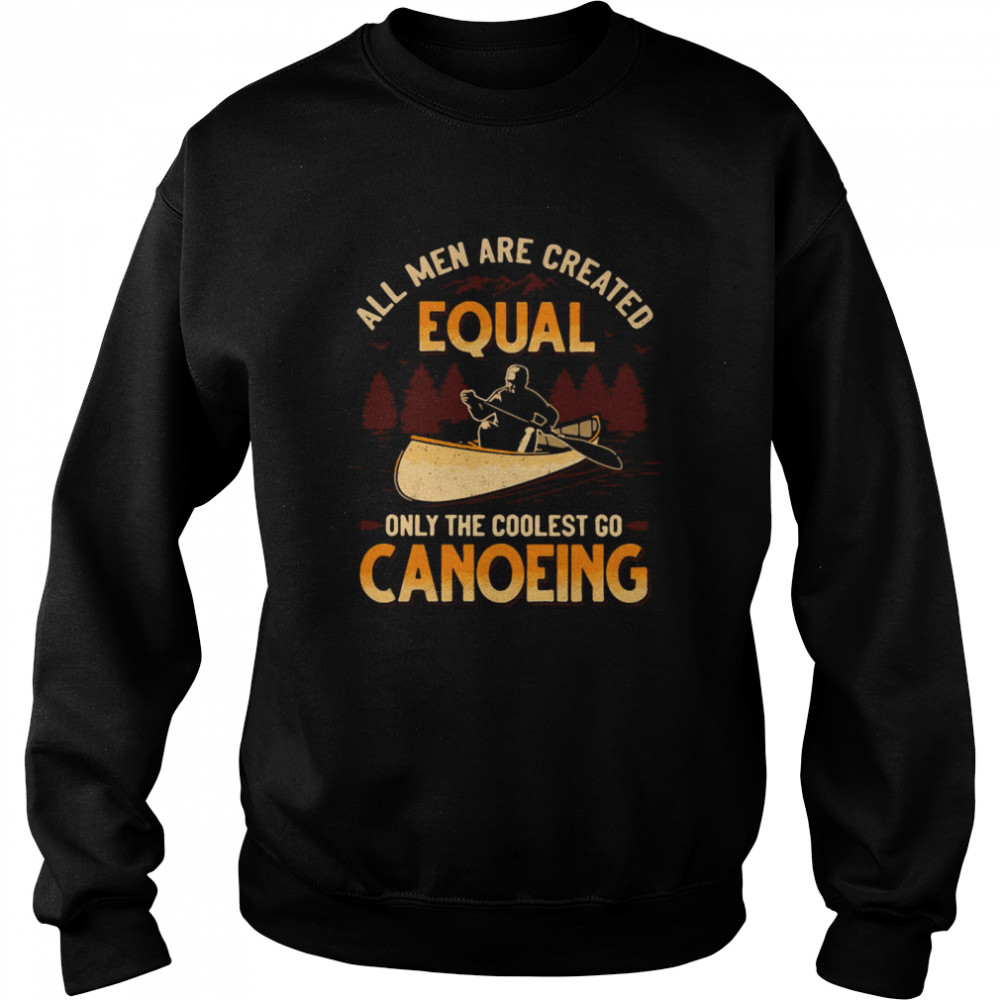Canoeing All Men Are Created Equal Only The Coolest Go Canoeing Unisex Sweatshirt