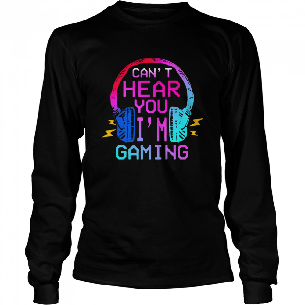 Can’t Hear You I’m Gaming Long Sleeved T-shirt