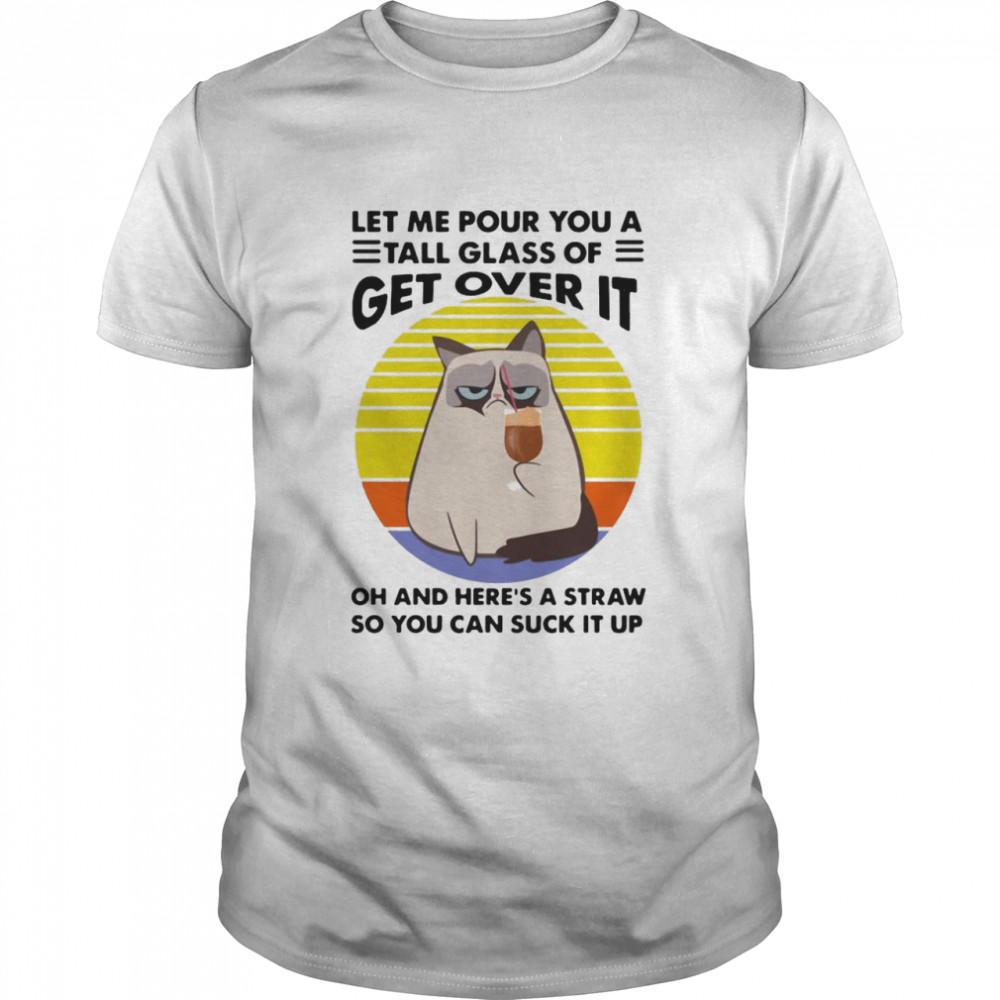 Cat let Me pour you a tall glass of get over it oh and heres a straw so you can suck it up vintage shirt