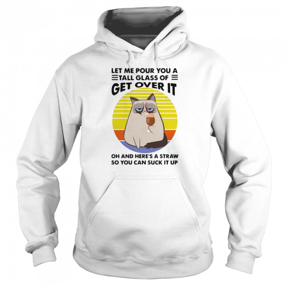 Cat let Me pour you a tall glass of get over it oh and heres a straw so you can suck it up vintage Unisex Hoodie