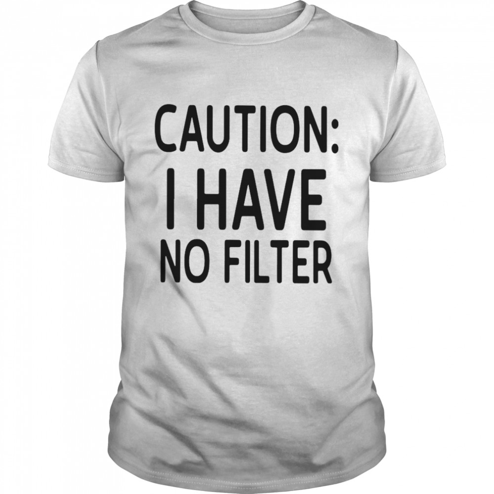 Caution I have no filter shirt