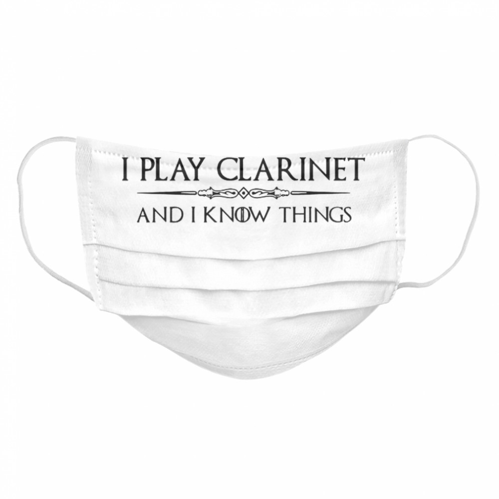 Clarinet Player Gifts I Play Clarinet Know Things Cloth Face Mask