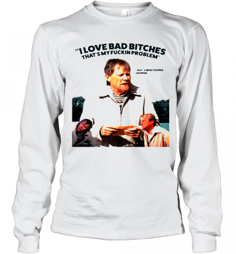 Cropper I Love Bad Bitches That'S My Fuckin Problem T-Shirt Long Sleeved T-shirt 