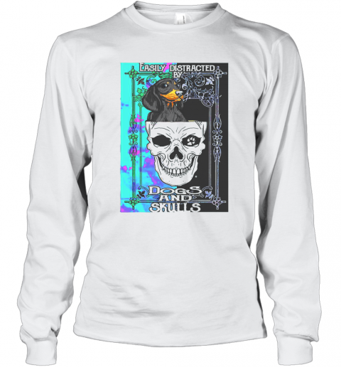 Dachshund And Skull Easily Distracted By Dogs And Skulls T-Shirt Long Sleeved T-shirt 