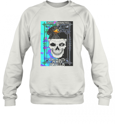 Dachshund And Skull Easily Distracted By Dogs And Skulls T-Shirt Unisex Sweatshirt