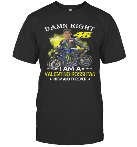 Damn Right 46 I Am A Valentino Rossi Fan Now And Forever Signature T-Shirt