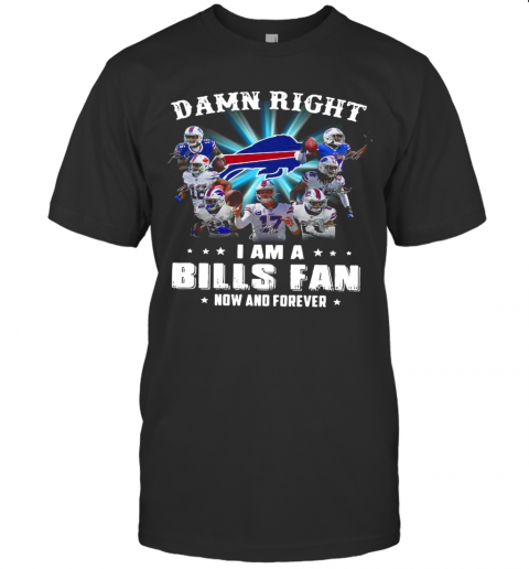 Damn Right I Am A Bills Fan Now And Forever Signature T-Shirt