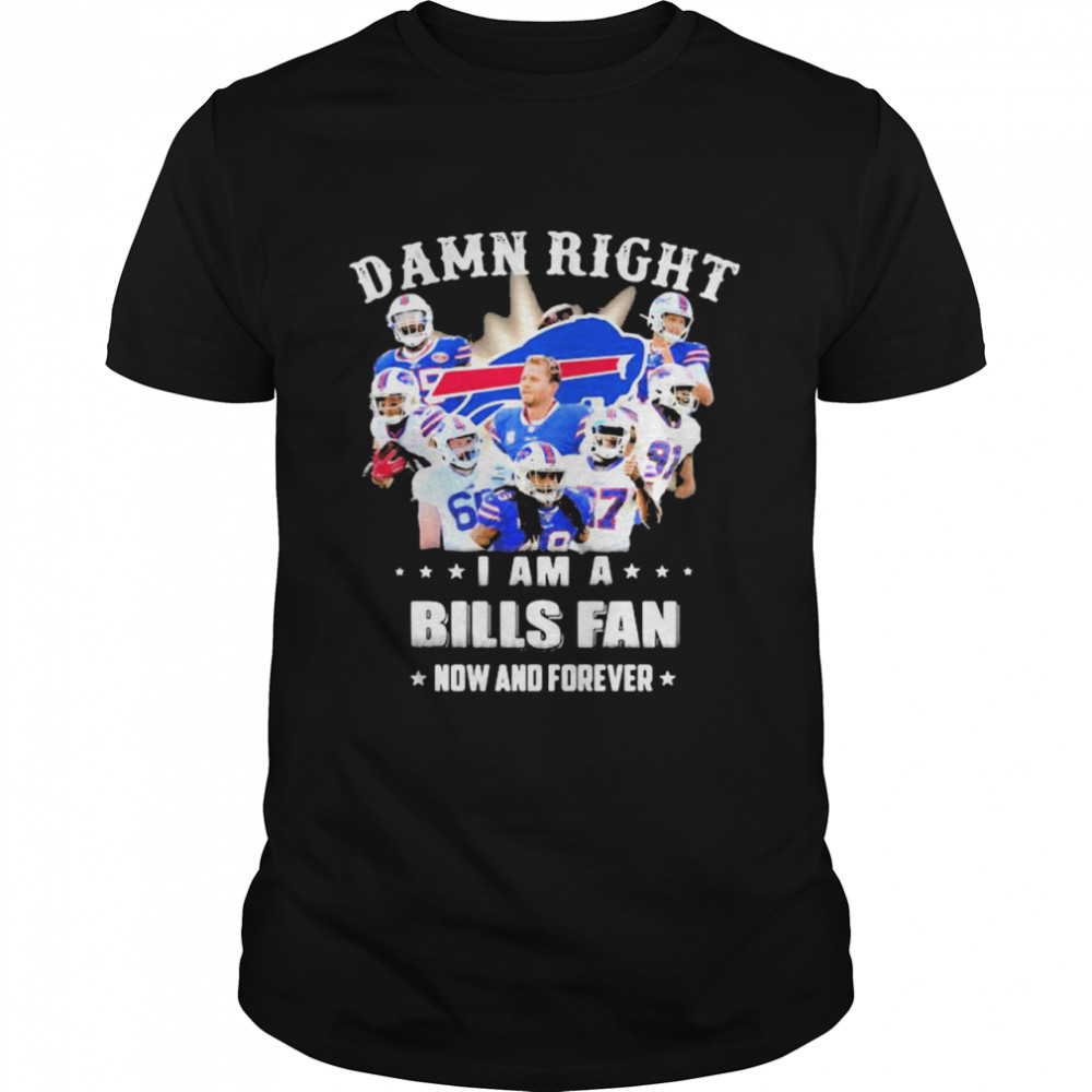 Damn Right I Am A Bills Fan Now And Forever Stars shirt