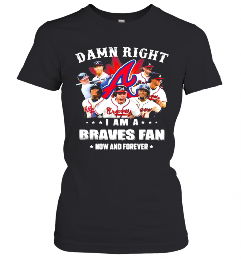Damn Right I Am A Braves Fan Now And Forever T-Shirt Classic Women's T-shirt