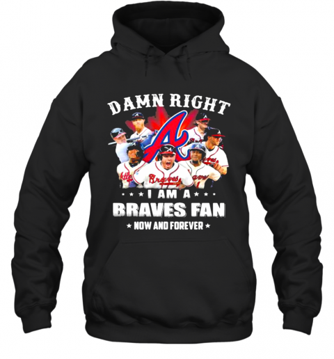 Damn Right I Am A Braves Fan Now And Forever T-Shirt Unisex Hoodie