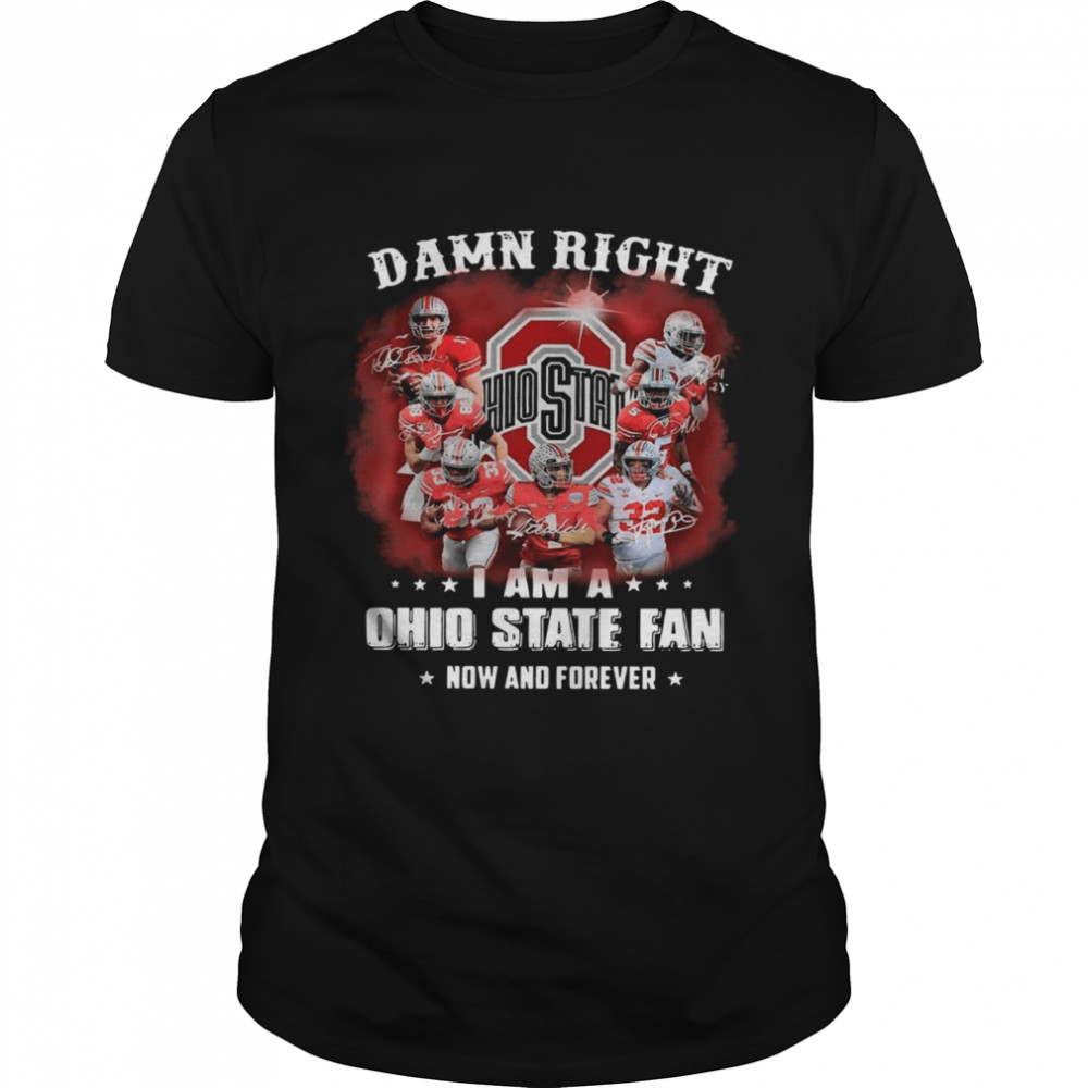 Damn Right I Am A Ohio State Buckeyes Fan Now And Forever Signatures  shirt